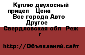 Куплю двухосный прицеп › Цена ­ 35 000 - Все города Авто » Другое   . Свердловская обл.,Реж г.